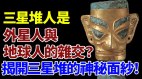 三星堆人是外星人与地球人的杂交揭开三星堆的神秘面纱(视频)