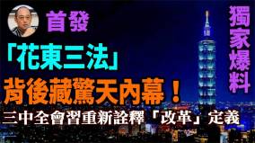 【袁紅冰熱點】獨家爆料（首發）：「花東三法」背後藏驚天內幕三中全會習重新詮釋「改革」定義(視頻)