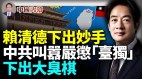 赖清德下出妙手中共叫嚣严惩“台独”下出大臭棋(视频)