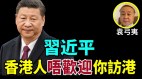 袁弓夷：习近平香港人不欢迎你访港(视频)