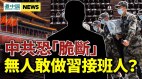 中共恐「脆斷」無人敢接班習近平連任有變數(視頻)