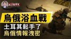 乌俄浴血战；土耳其松手俄会报复情报泄密俄乌谁赢(视频)