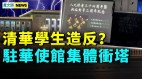 中共私下向美求饶；清华学生造反驻华使馆集体冲塔武汉也出事(视频)