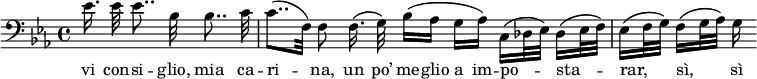 {
\clef bass \key es \major
\partial 8*5 es'16.\noBeam es'32 es'8..\noBeam bes32 bes8..\noBeam c'32
c'8..\([ f32\)] f8\noBeam f16.\(\noBeam g32\) bes16\([ as] g[ as\)] c\([ des32 es\)] des16\([ es32 f\)]
es16\([ f32 g\)] f16\([ g32 as\)] g16
}
\addlyrics { vi con -- si -- glio, mia ca -- ri -- _ na, un po’ me -- glio a im -- po -- _ _ sta -- _ _ rar, _ _ sì, _ _ sì }
