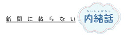 新聞に乗らない内緒話