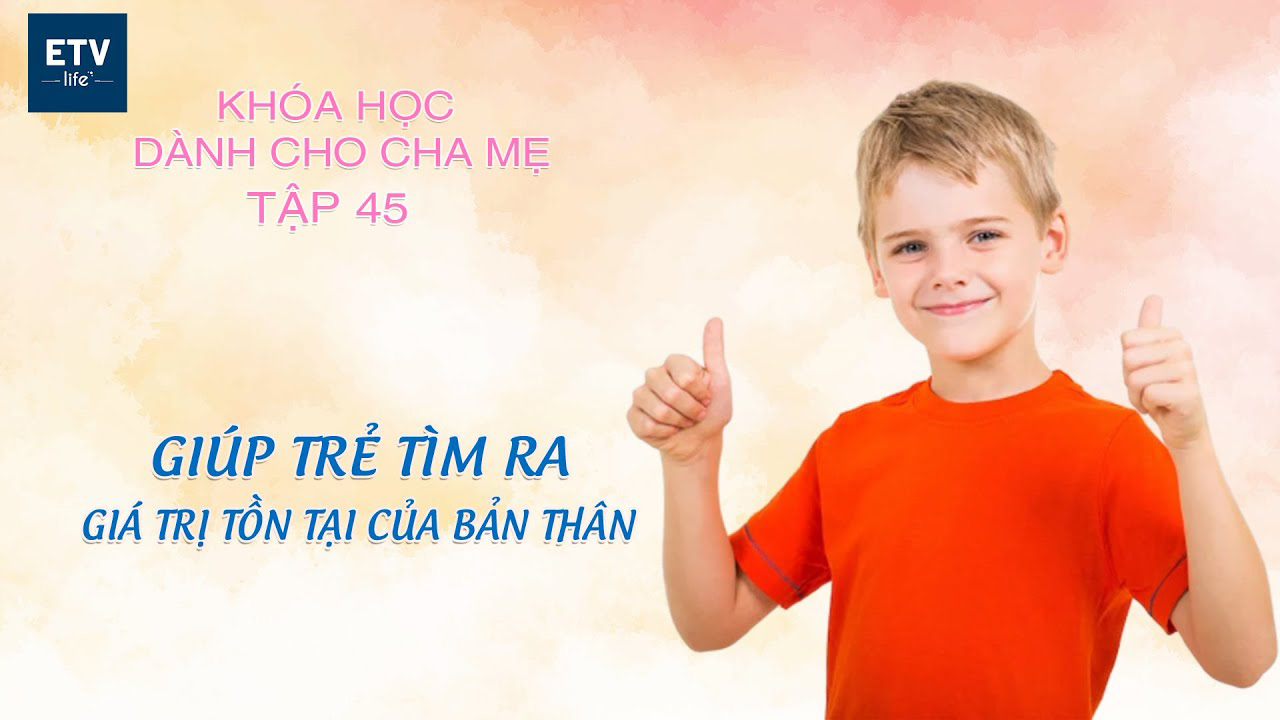 Giúp trẻ tìm ra giá trị tồn tại của bản thân? (Phần 2) – Tập 45 | Khóa học dành cho cha mẹ