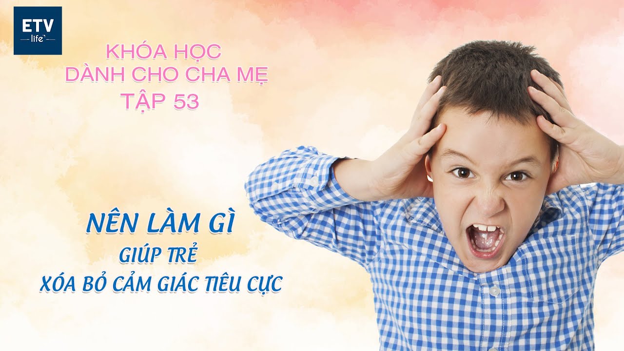 Nên làm gì để giúp trẻ xóa bỏ cảm xúc tiêu cực? – Tập 53 | Khóa học dành cho cha mẹ