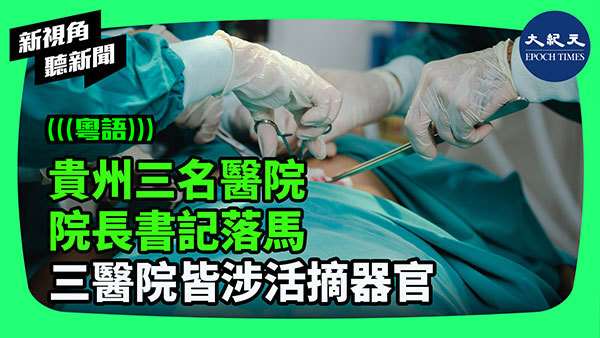 貴州三名醫院院長書記落馬 三醫院皆涉活摘器官