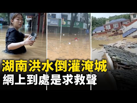 洪水倒灌淹城 湖南平江特大暴雨疊加洩洪  網上到處是求援聲｜ 