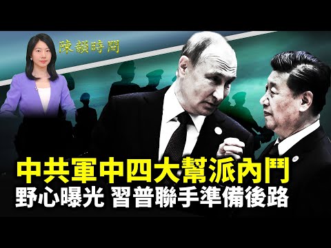 中共军中四大帮派内斗；野心曝光 习普联手准备后路；