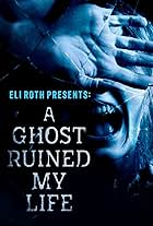 Eli Roth Presents: A Ghost Ruined My Life